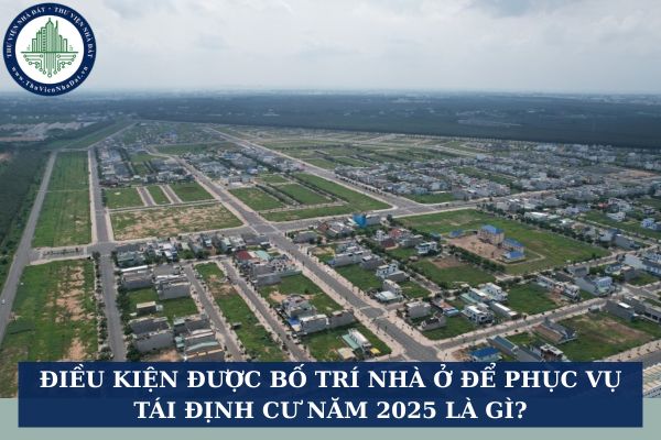 Điều kiện được bố trí nhà ở để phục vụ tái định cư năm 2025 là gì?