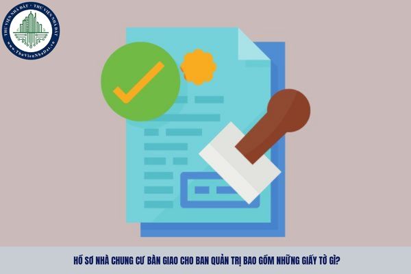 Hồ sơ nhà chung cư bàn giao cho Ban quản trị bao gồm những giấy tờ gì?