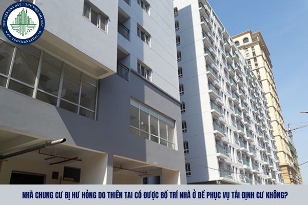 Nhà chung cư bị hư hỏng do thiên tai có được bố trí nhà ở để phục vụ tái định cư không?