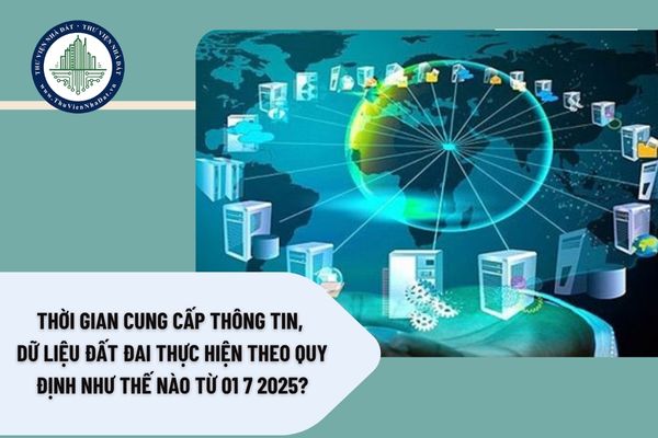 Thời gian cung cấp thông tin, dữ liệu đất đai thực hiện theo quy định như thế nào từ 01 7 2025?