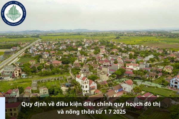 Quy định về điều kiện điều chỉnh quy hoạch đô thị và nông thôn từ 1 7 2025